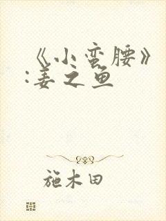 《小蛮腰》作者:姜之鱼