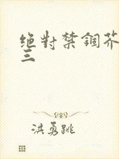 绝对禁锢芥末三三