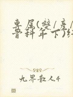 专属(双/产/骨科年下)纤仟