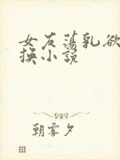 女友荡乳欲伦交换小说