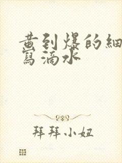 黄到爆的细节描写滴水