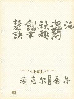 楚剑秋混沌天帝诀笔趣阁