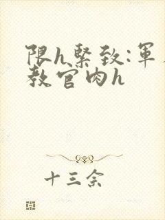 限h紧致:军人教官肉h封面