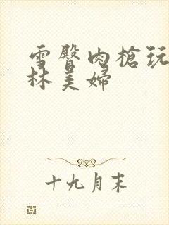 雪臀肉枪玩遍武林美妇封面