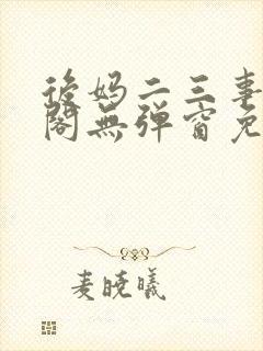 后妈二三事笔趣阁无弹窗免费阅读无