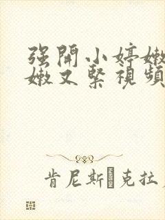 强开小婷嫩苞又嫩又紧视频