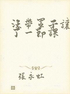 没带罩子让他c了一节课