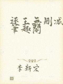 逐王无删减全文笔趣阁