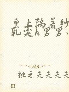 皇上隔着纱衣含乳尖h男男小说