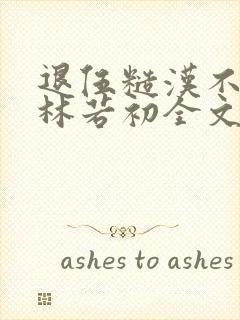 退伍糙汉不经撩林若初全文