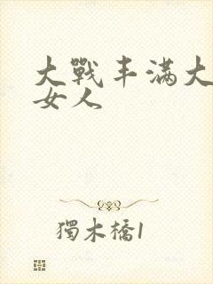 大战丰满大屁股女人