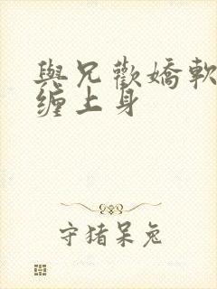 与兄欢娇软嫡女缠上身