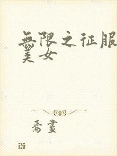 无限之征服天下美女