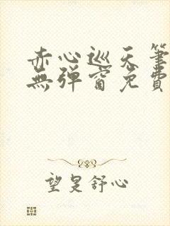 赤心巡天笔趣阁无弹窗免费的