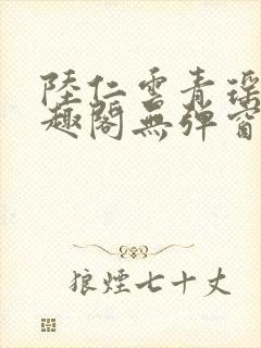 陆仁云青瑶新笔趣阁无弹窗