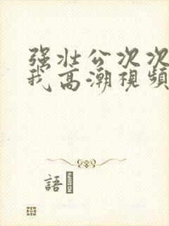 强壮公次次弄得我高潮视频封面