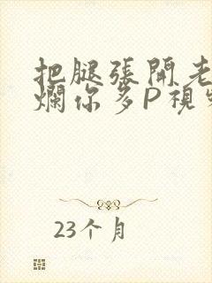 把腿张开老子臊烂你多P视频软件