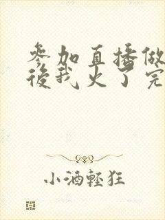 参加直播做综艺后我火了完整版