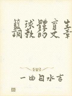 篮球体育生激荡调教的文章