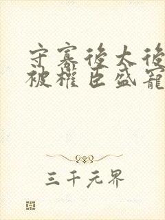 守寡后太后娘娘被权臣盛宠了免费