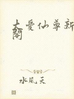 大爱仙尊新笔趣阁