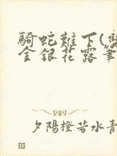 骑蛇难下(双)金银花露笔趣阁