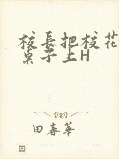 校长把校花放到桌子上H