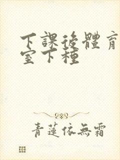 下课后体育器材室下种