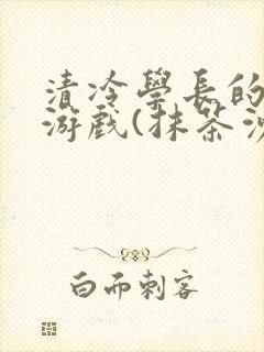 清冷学长的神奇游戏(抹茶沙冰)