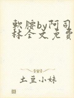 软腰by阿司匹林全文免费阅读
