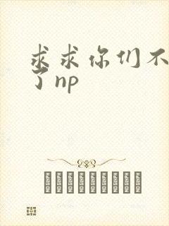 求求你们不要做了np封面