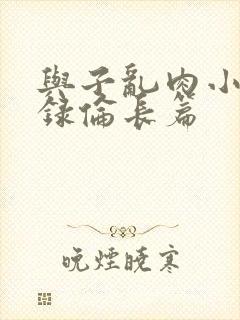 与子乱肉小说目录伦长篇