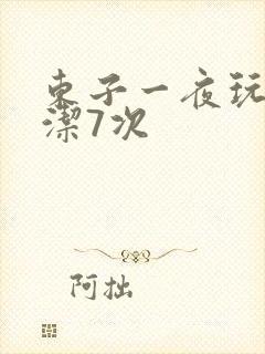 东子一夜玩弄白洁7次