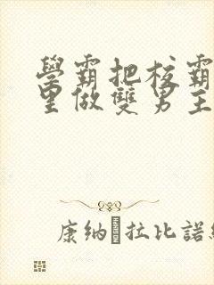 学霸把校霸往死里做双男主车