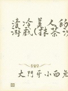 清冷美人的神奇游戏(抹茶沙冰)
