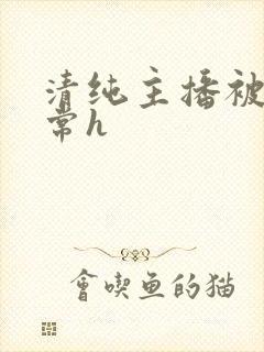 清纯主播被脔日常h