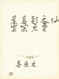 叶真彩衣仙子齐云宗免费