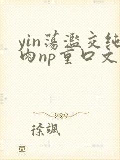 yin荡滥交纯肉np重口文