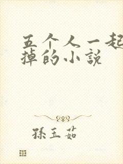 五个人一起会坏掉的小说