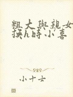 粗大与亲女伦交换h时小喜