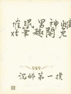 催眠男神雌堕txt笔趣阁免费