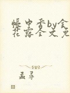 帐中香by金银花露全文免费阅读无弹窗大结局