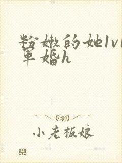 粉嫩的她1v1军婚h