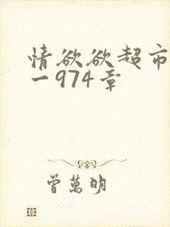 情欲欲超市之1一974章