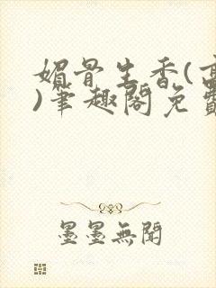 媚骨生香(高干)笔趣阁免费阅读