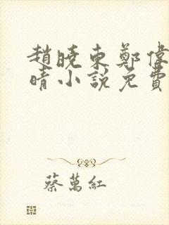 赵晓东郑伟吴雪晴小说免费阅读