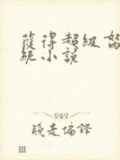 获得超级胬肉系统小说