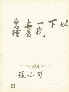 皇上一下以下的撞着我