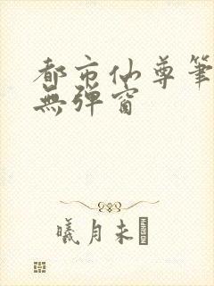 都市仙尊笔趣阁无弹窗