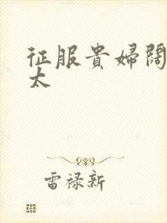 征服贵妇阔太官太